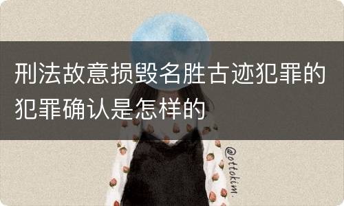刑法故意损毁名胜古迹犯罪的犯罪确认是怎样的