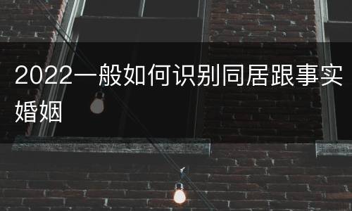 2022一般如何识别同居跟事实婚姻
