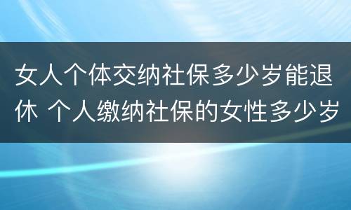 女人个体交纳社保多少岁能退休 个人缴纳社保的女性多少岁才能退休