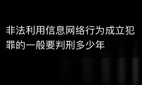 非法利用信息网络行为成立犯罪的一般要判刑多少年