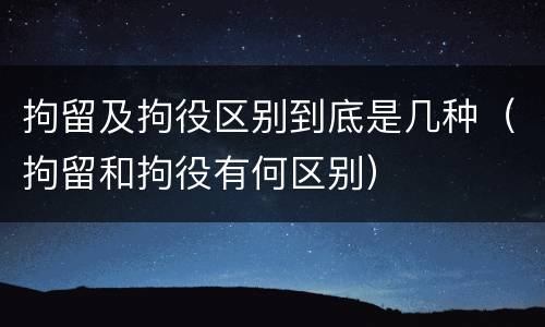 拘留及拘役区别到底是几种（拘留和拘役有何区别）