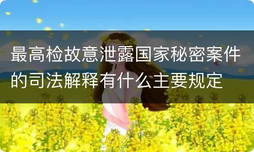 最高检故意泄露国家秘密案件的司法解释有什么主要规定