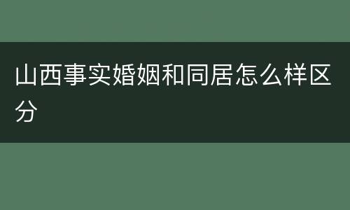 山西事实婚姻和同居怎么样区分