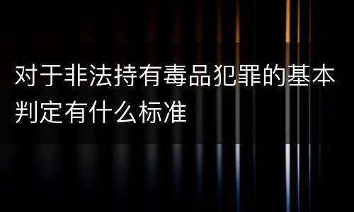 对于非法持有毒品犯罪的基本判定有什么标准