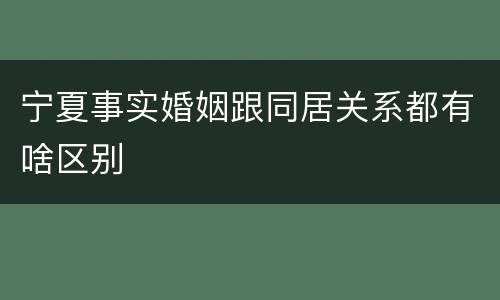 宁夏事实婚姻跟同居关系都有啥区别