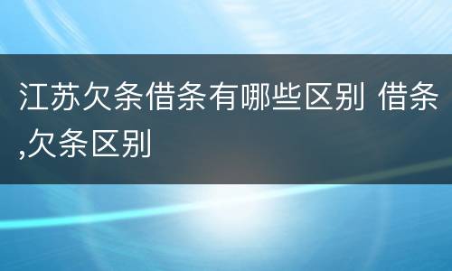 江苏欠条借条有哪些区别 借条,欠条区别