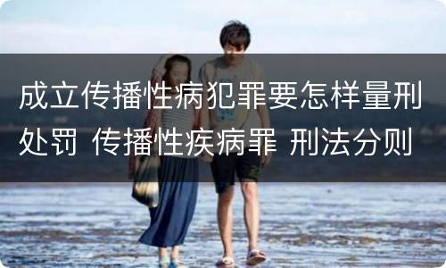 成立传播性病犯罪要怎样量刑处罚 传播性疾病罪 刑法分则