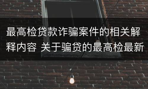 最高检贷款诈骗案件的相关解释内容 关于骗贷的最高检最新司法解释