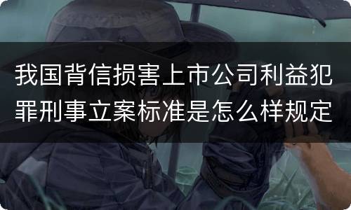 我国背信损害上市公司利益犯罪刑事立案标准是怎么样规定