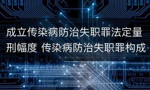 成立传染病防治失职罪法定量刑幅度 传染病防治失职罪构成要件
