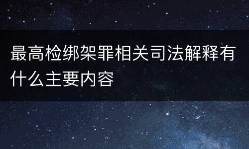 最高检绑架罪相关司法解释有什么主要内容