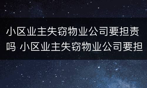 小区业主失窃物业公司要担责吗 小区业主失窃物业公司要担责吗怎么处理