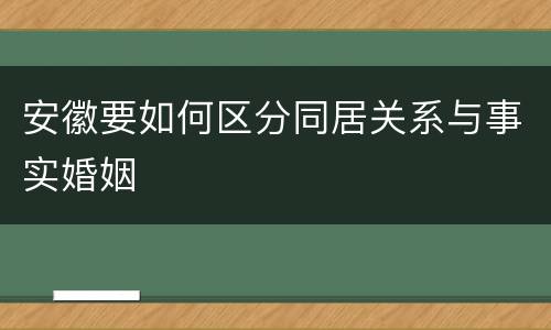 安徽要如何区分同居关系与事实婚姻