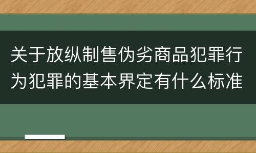 关于放纵制售伪劣商品犯罪行为犯罪的基本界定有什么标准