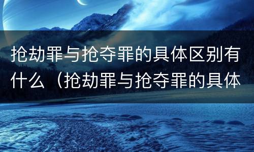 抢劫罪与抢夺罪的具体区别有什么（抢劫罪与抢夺罪的具体区别有什么不同）