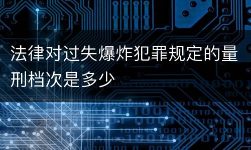 法律对过失爆炸犯罪规定的量刑档次是多少