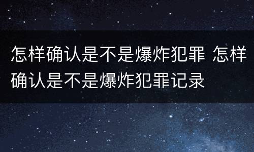 怎样确认是不是爆炸犯罪 怎样确认是不是爆炸犯罪记录