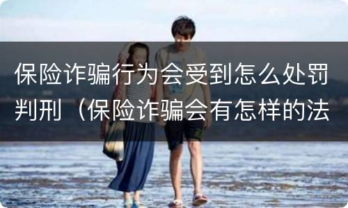 保险诈骗行为会受到怎么处罚判刑（保险诈骗会有怎样的法律后果）