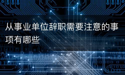 从事业单位辞职需要注意的事项有哪些