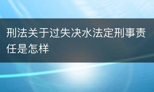 刑法关于过失决水法定刑事责任是怎样