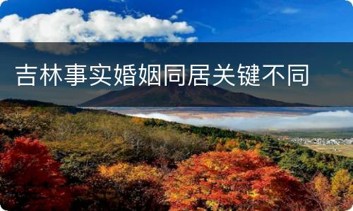 吉林事实婚姻同居关键不同