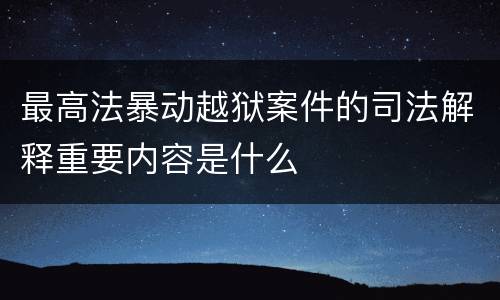 最高法暴动越狱案件的司法解释重要内容是什么