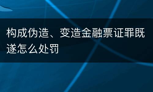 构成伪造、变造金融票证罪既遂怎么处罚