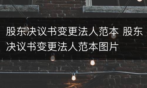 股东决议书变更法人范本 股东决议书变更法人范本图片
