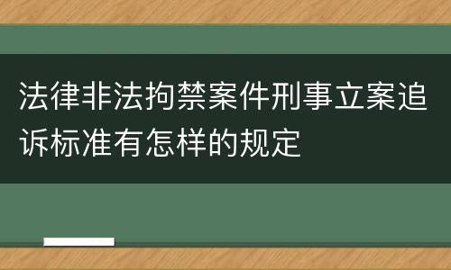 法律非法拘禁案件刑事立案追诉标准有怎样的规定