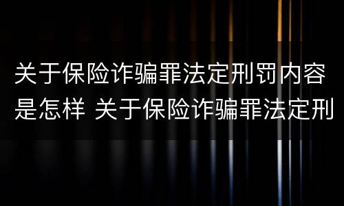 关于保险诈骗罪法定刑罚内容是怎样 关于保险诈骗罪法定刑罚内容是怎样的