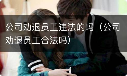 公司劝退员工违法的吗（公司劝退员工合法吗）