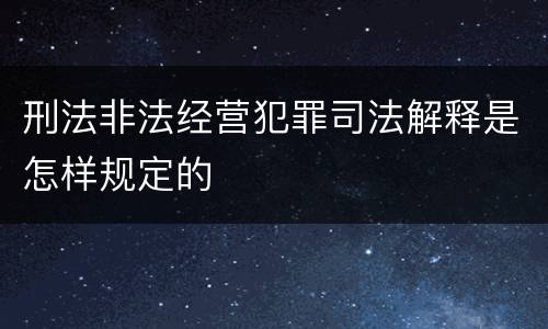 刑法非法经营犯罪司法解释是怎样规定的