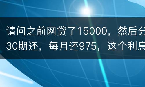 请问之前网贷了15000，然后分30期还，每月还975，这个利息合法吗
