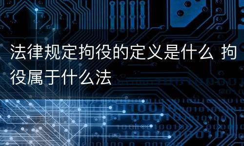 法律规定拘役的定义是什么 拘役属于什么法