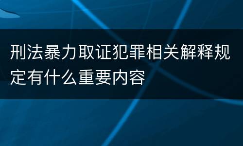 刑法暴力取证犯罪相关解释规定有什么重要内容