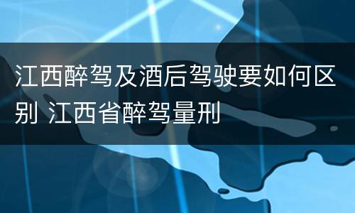 江西醉驾及酒后驾驶要如何区别 江西省醉驾量刑