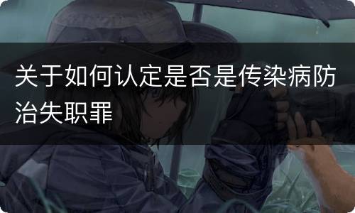 关于如何认定是否是传染病防治失职罪