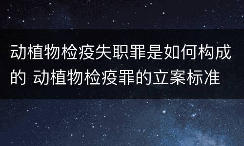 动植物检疫失职罪是如何构成的 动植物检疫罪的立案标准