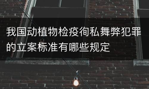 我国动植物检疫徇私舞弊犯罪的立案标准有哪些规定