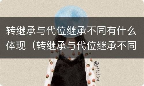 转继承与代位继承不同有什么体现（转继承与代位继承不同有什么体现吗）
