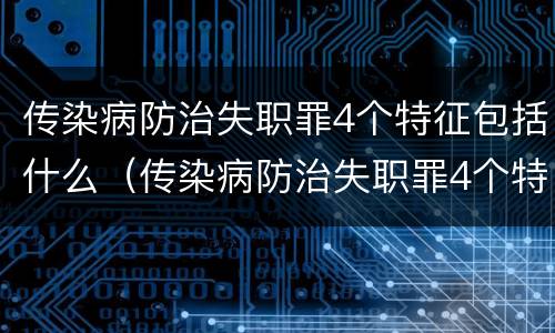 传染病防治失职罪4个特征包括什么（传染病防治失职罪4个特征包括什么意思）