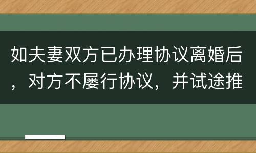 如夫妻双方已办理协议离婚后，对方不屡行协议，并试途推翻协议法院会支持吗