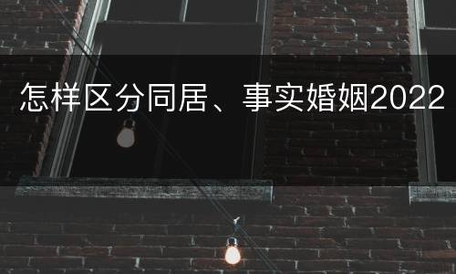 怎样区分同居、事实婚姻2022