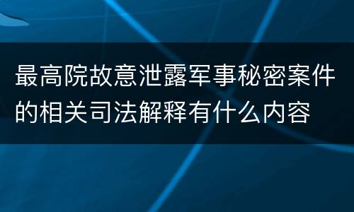 最高院故意泄露军事秘密案件的相关司法解释有什么内容
