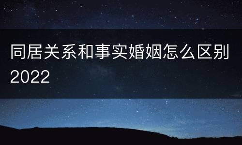 同居关系和事实婚姻怎么区别2022