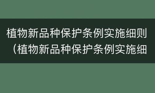 植物新品种保护条例实施细则（植物新品种保护条例实施细则最新）