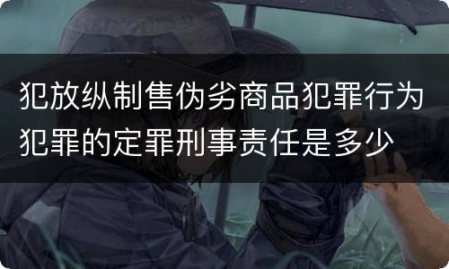 犯放纵制售伪劣商品犯罪行为犯罪的定罪刑事责任是多少