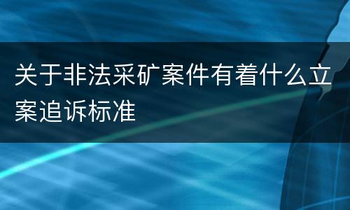 关于非法采矿案件有着什么立案追诉标准
