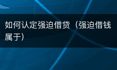 如何认定强迫借贷（强迫借钱属于）