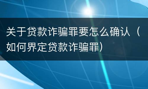关于贷款诈骗罪要怎么确认（如何界定贷款诈骗罪）